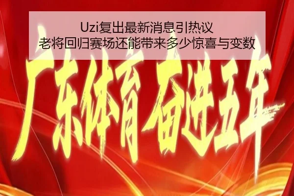 Uzi复出最新消息引热议 老将回归赛场还能带来多少惊喜与变数