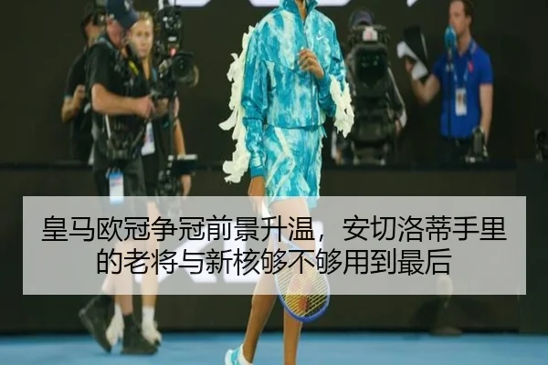 皇马欧冠争冠前景升温，安切洛蒂手里的老将与新核够不够用到最后
